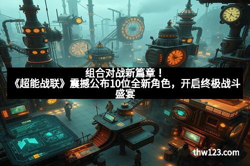 组合对战新篇章！《超能战联》震撼公布10位全新角色，开启终极战斗盛宴