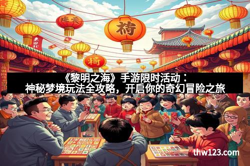 《黎明之海》手游限时活动：神秘梦境玩法全攻略，开启你的奇幻冒险之旅