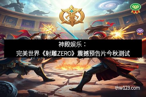 神殿娱乐：完美世界《射雕ZERO》震撼预告片今秋测试