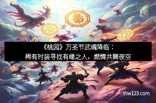《桃园》万圣节武魂降临：稀有时装寻找有缘之人，燃情共舞夜空