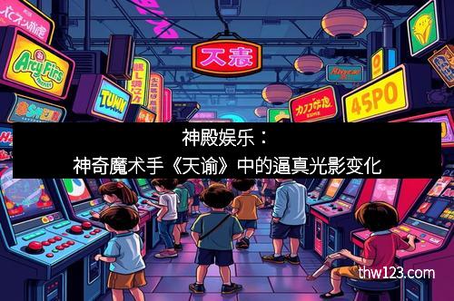 神殿娱乐：神奇魔术手《天谕》中的逼真光影变化